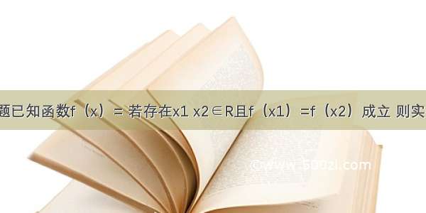 单选题已知函数f（x）= 若存在x1 x2∈R且f（x1）=f（x2）成立 则实数a的