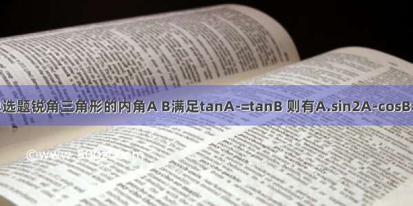 单选题锐角三角形的内角A B满足tanA-=tanB 则有A.sin2A-cosB=0