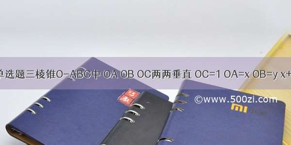 单选题三棱锥O-ABC中 OA OB OC两两垂直 OC=1 OA=x OB=y x+