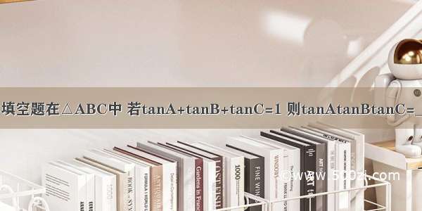 填空题在△ABC中 若tanA+tanB+tanC=1 则tanAtanBtanC=_