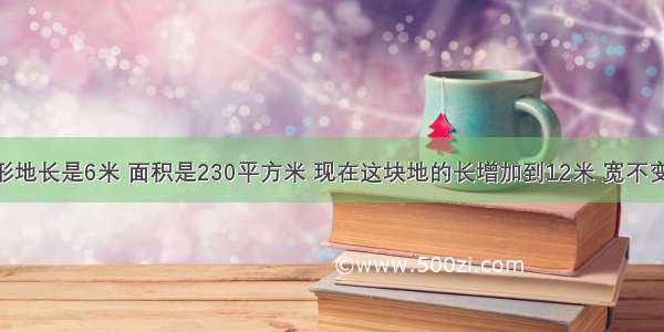 一块长方形地长是6米 面积是230平方米 现在这块地的长增加到12米 宽不变 扩大后的