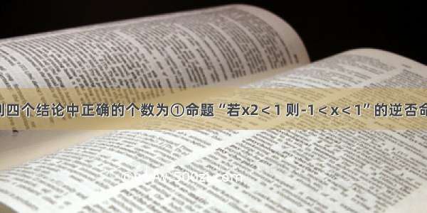 单选题下列四个结论中正确的个数为①命题“若x2＜1 则-1＜x＜1”的逆否命题是“若x