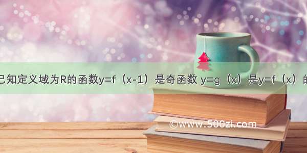 填空题已知定义域为R的函数y=f（x-1）是奇函数 y=g（x）是y=f（x）的反函数