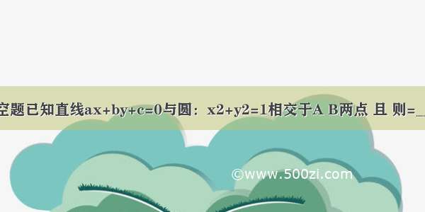 填空题已知直线ax+by+c=0与圆：x2+y2=1相交于A B两点 且 则=____