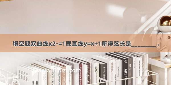 填空题双曲线x2-=1截直线y=x+1所得弦长是________．