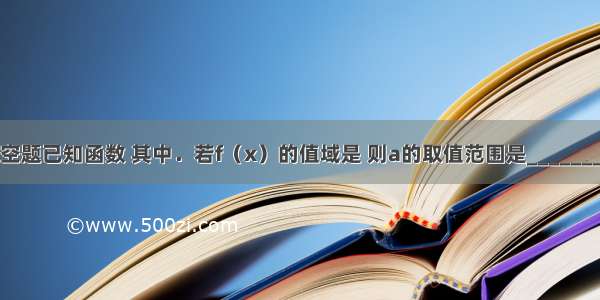 填空题已知函数 其中．若f（x）的值域是 则a的取值范围是________．