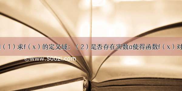 解答题已知（1）求f（x）的定义域；（2）是否存在实数a使得函数f（x）对于区间（2