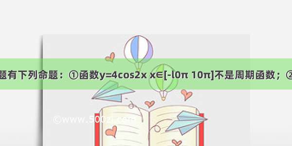 填空题有下列命题：①函数y=4cos2x x∈[-l0π 10π]不是周期函数；②函数