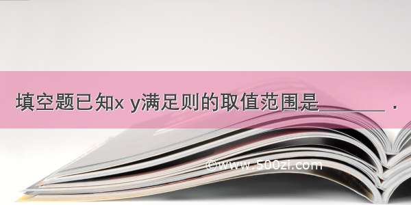 填空题已知x y满足则的取值范围是________．