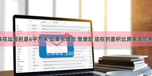 一个长方体花坛面积是6平方米 如果长增加 宽增加 现在的面积比原来增加多少平方米？