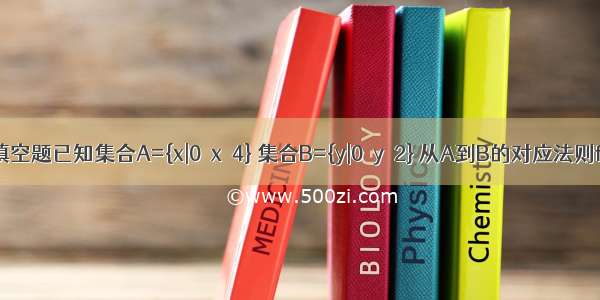 填空题已知集合A={x|0≤x≤4} 集合B={y|0≤y≤2} 从A到B的对应法则f