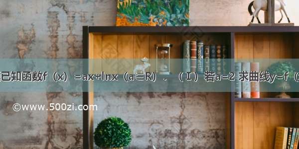 解答题已知函数f（x）=ax+lnx（a∈R）．（Ⅰ）若a=2 求曲线y=f（x）在x