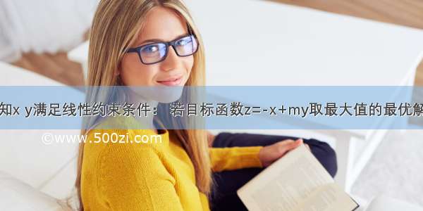 单选题已知x y满足线性约束条件： 若目标函数z=-x+my取最大值的最优解有无数个