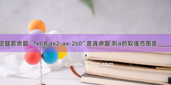 填空题若命题“?x∈R ax2-ax-2≤0”是真命题 则a的取值范围是_______