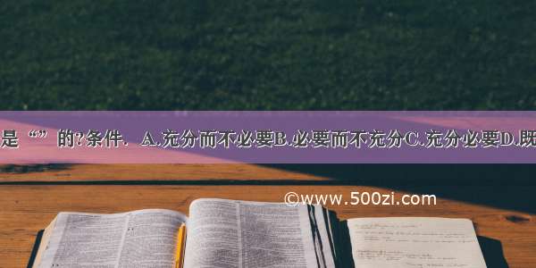 单选题“”是“”的?条件．A.充分而不必要B.必要而不充分C.充分必要D.既不充分也不