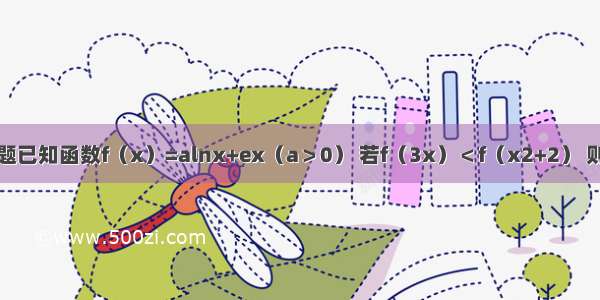 填空题已知函数f（x）=alnx+ex（a＞0） 若f（3x）＜f（x2+2） 则实数