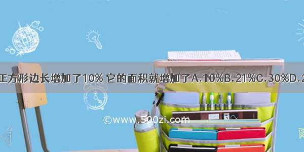 一个正方形边长增加了10% 它的面积就增加了A.10%B.21%C.30%D.2.5%