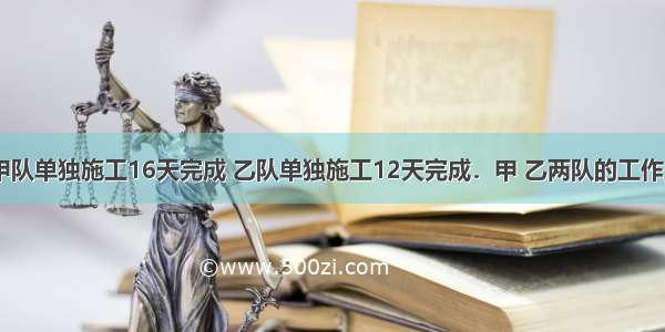 一项工程 甲队单独施工16天完成 乙队单独施工12天完成．甲 乙两队的工作效率的比是