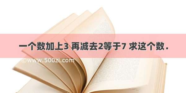 一个数加上3 再减去2等于7 求这个数．