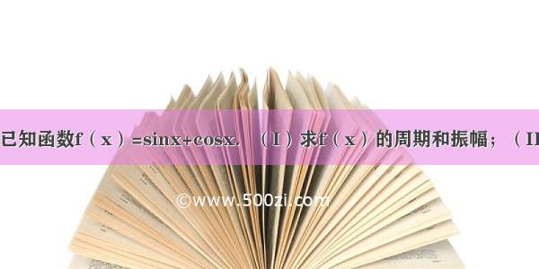 解答题已知函数f（x）=sinx+cosx．（I）求f（x）的周期和振幅；（II）用五