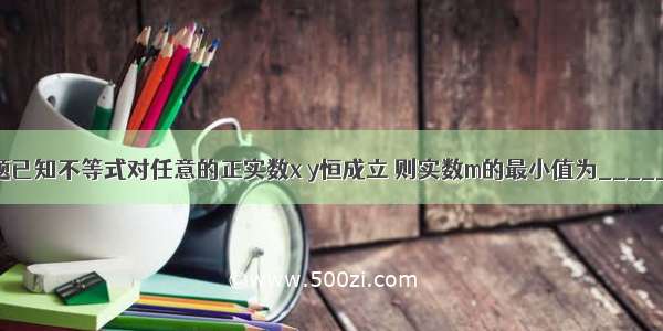 填空题已知不等式对任意的正实数x y恒成立 则实数m的最小值为________．