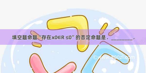 填空题命题“存在x0∈R ≤0”的否定命题是．________．