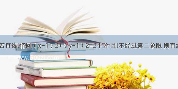 填空题若直线l将圆（x-1）2+（y-1）2=2平分 且l不经过第二象限 则直线l的倾