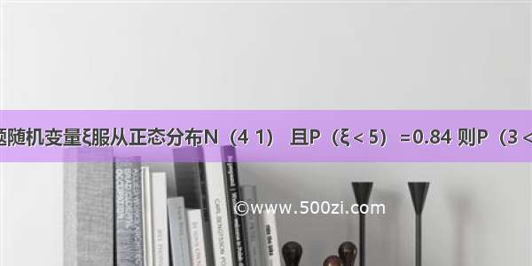 填空题随机变量ξ服从正态分布N（4 1） 且P（ξ＜5）=0.84 则P（3＜ξ＜4）