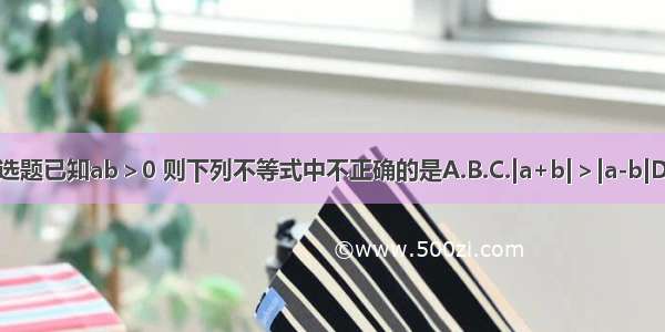 单选题已知ab＞0 则下列不等式中不正确的是A.B.C.|a+b|＞|a-b|D.|a