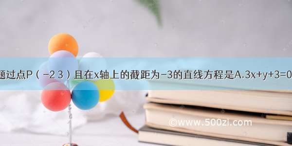 单选题过点P（-2 3）且在x轴上的截距为-3的直线方程是A.3x+y+3=0B.3x