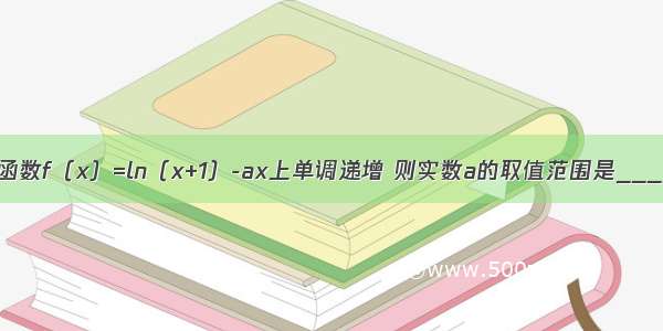 填空题函数f（x）=ln（x+1）-ax上单调递增 则实数a的取值范围是_______