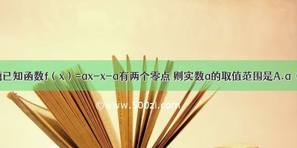 单选题已知函数f（x）=ax-x-a有两个零点 则实数a的取值范围是A.a＞0B.a＞