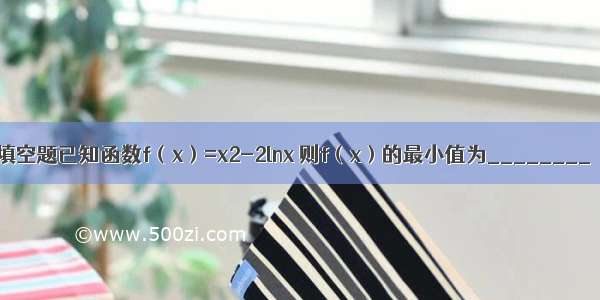 填空题已知函数f（x）=x2-2lnx 则f（x）的最小值为________．