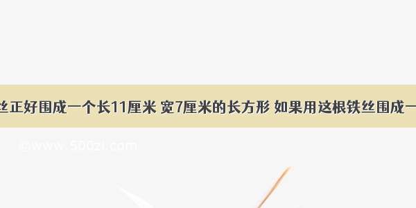 用一根铁丝正好围成一个长11厘米 宽7厘米的长方形 如果用这根铁丝围成一个正方形 