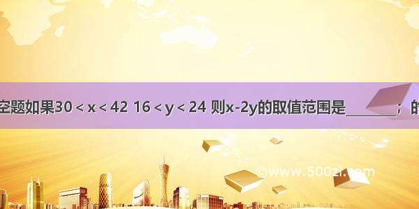 填空题如果30＜x＜42 16＜y＜24 则x-2y的取值范围是________；的取