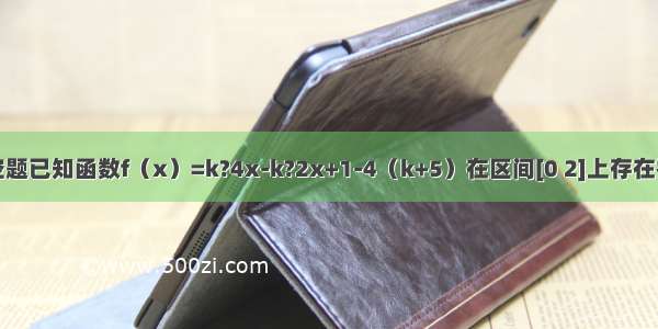 填空题已知函数f（x）=k?4x-k?2x+1-4（k+5）在区间[0 2]上存在零点