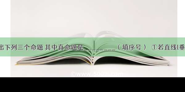 填空题给出下列三个命题 其中真命题是________（填序号）．①若直线l垂直于平面α