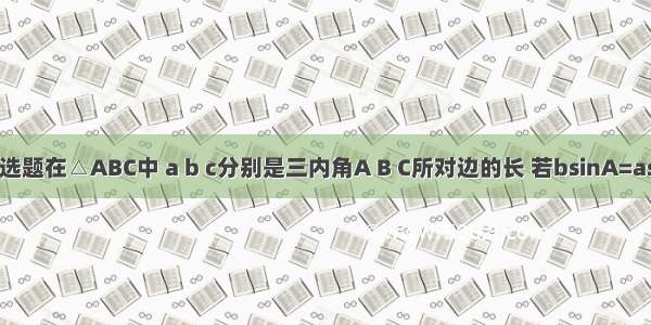 单选题在△ABC中 a b c分别是三内角A B C所对边的长 若bsinA=asin