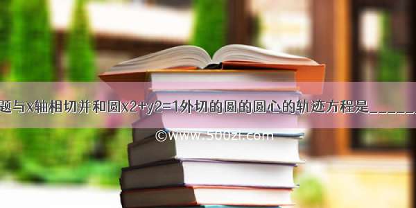 填空题与x轴相切并和圆x2+y2=1外切的圆的圆心的轨迹方程是________．