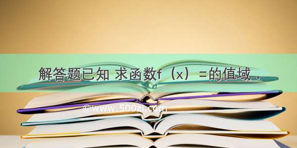 解答题已知 求函数f（x）=的值域．