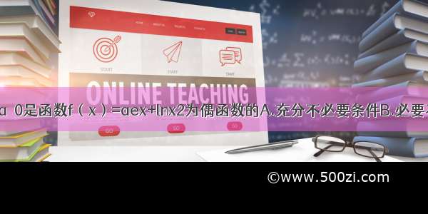 单选题a≥0是函数f（x）=aex+lnx2为偶函数的A.充分不必要条件B.必要不充分