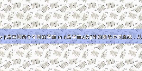 填空题设α β是空间两个不同的平面 m n是平面α及β外的两条不同直线．从“①m⊥n；