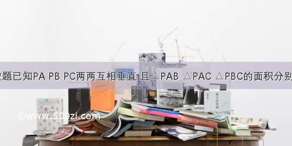 填空题已知PA PB PC两两互相垂直 且△PAB △PAC △PBC的面积分别为1.