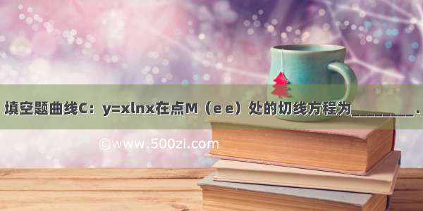 填空题曲线C：y=xlnx在点M（e e）处的切线方程为________．