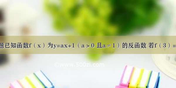 填空题已知函数f（x）为y=ax+1（a＞0 且a≠1）的反函数 若f（3）=1 则a