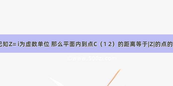 单选题已知Z= i为虚数单位 那么平面内到点C（1 2）的距离等于|Z|的点的轨迹是A