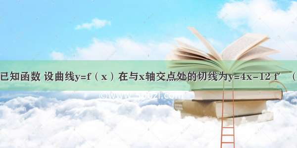 解答题已知函数 设曲线y=f（x）在与x轴交点处的切线为y=4x-12 f′（x）为f