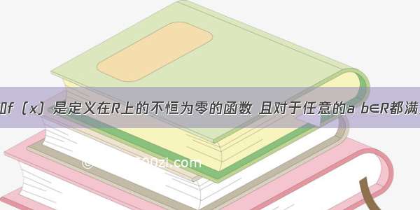 单选题已知f（x）是定义在R上的不恒为零的函数 且对于任意的a b∈R都满足：f（a?