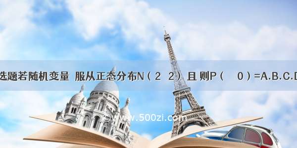 单选题若随机变量ξ服从正态分布N（2 σ2） 且 则P（ξ＜0）=A.B.C.D.