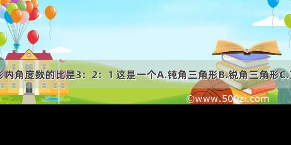 一个三角形内角度数的比是3：2：1 这是一个A.钝角三角形B.锐角三角形C.直角三角形